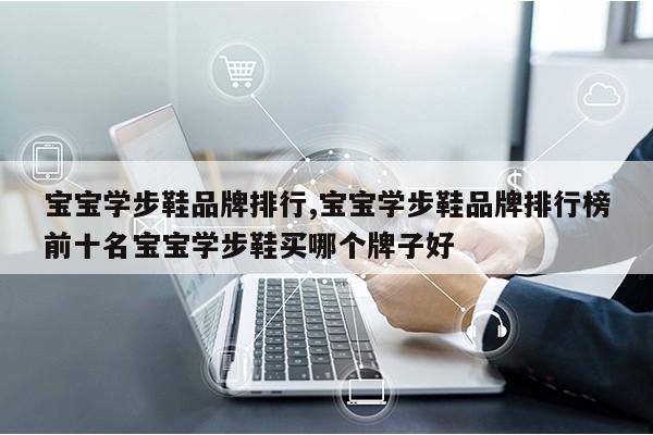 宝宝学步鞋品牌排行,宝宝学步鞋品牌排行榜前十名宝宝学步鞋买哪个牌子好第1张-网络科技学堂