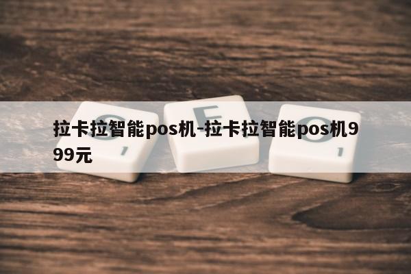 拉卡拉智能pos机-拉卡拉智能pos机999元第1张-网络科技学堂