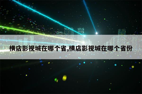 横店影视城在哪个省,横店影视城在哪个省份第1张-网络科技学堂