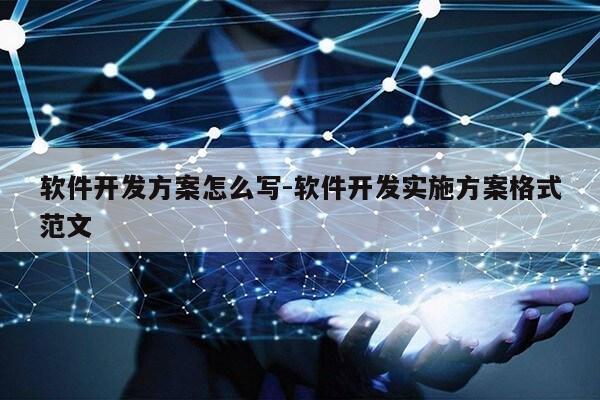 软件开发方案怎么写-软件开发实施方案格式范文第1张-网络科技学堂