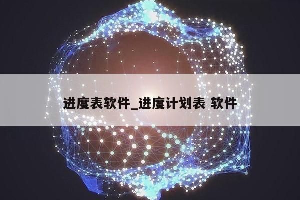 进度表软件_进度计划表 软件第1张-网络科技学堂