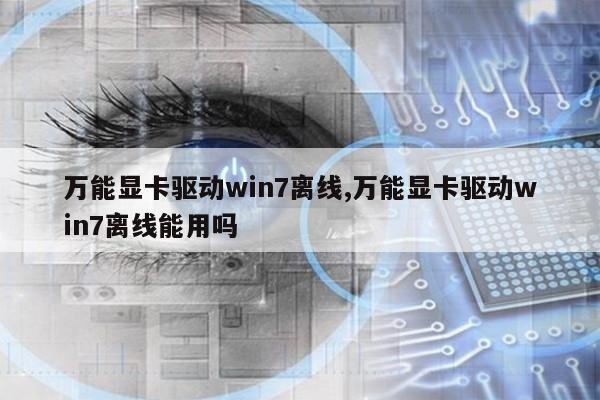 万能显卡驱动win7离线,万能显卡驱动win7离线能用吗第1张-网络科技学堂