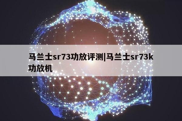 马兰士sr73功放评测|马兰士sr73k功放机第1张-网络科技学堂