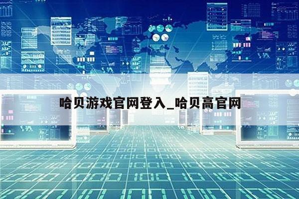 哈贝游戏官网登入_哈贝高官网第1张-网络科技学堂