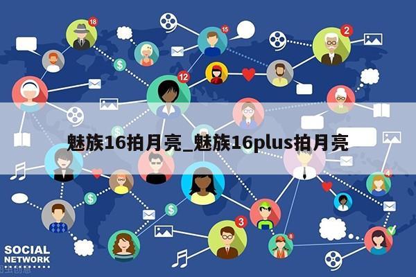 魅族16拍月亮_魅族16plus拍月亮第1张-网络科技学堂