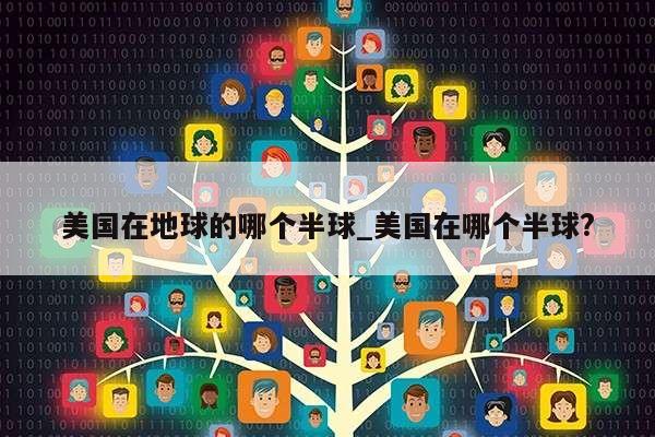 美国在地球的哪个半球_美国在哪个半球?第1张-网络科技学堂