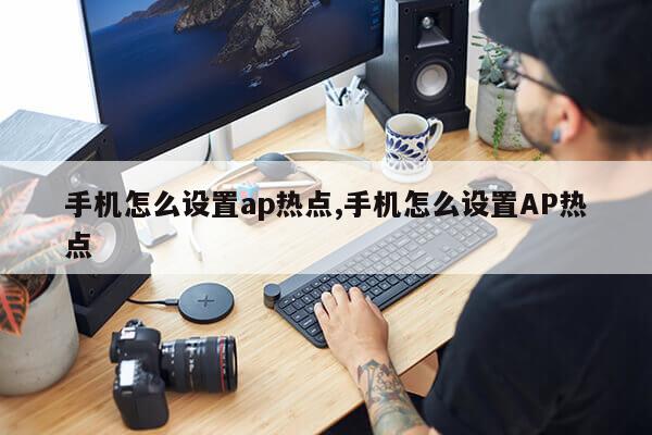 手机怎么设置ap热点,手机怎么设置AP热点第1张-网络科技学堂