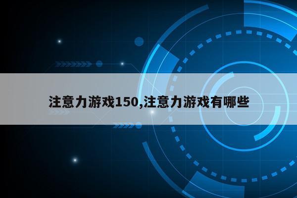 注意力游戏150,注意力游戏有哪些第1张-网络科技学堂