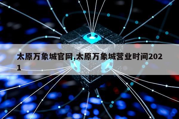 太原万象城官网,太原万象城营业时间2021第1张-网络科技学堂