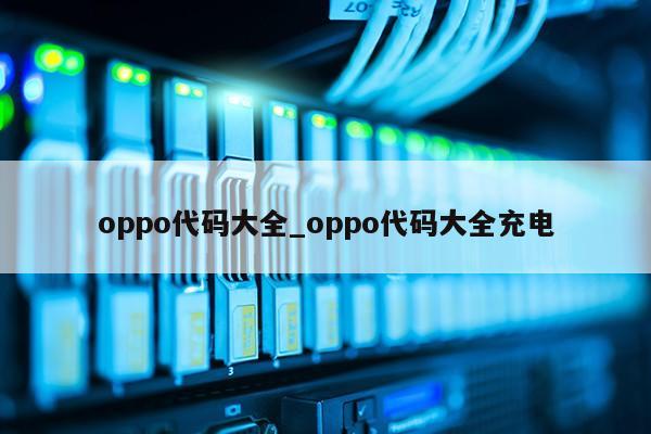 oppo代码大全_oppo代码大全充电第1张-网络科技学堂