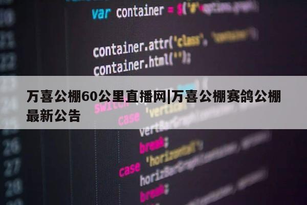 万喜公棚60公里直播网|万喜公棚赛鸽公棚最新公告第1张-网络科技学堂