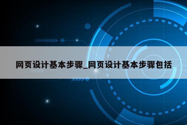 网页设计基本步骤_网页设计基本步骤包括第1张-网络科技学堂