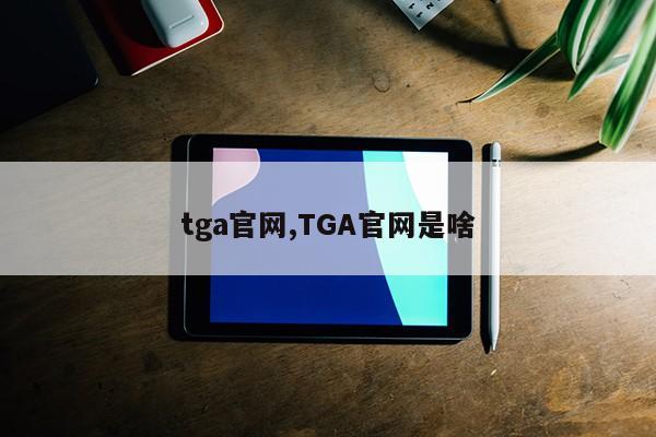 tga官网,TGA官网是啥第1张-网络科技学堂