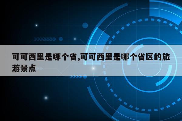 可可西里是哪个省,可可西里是哪个省区的旅游景点第1张-网络科技学堂