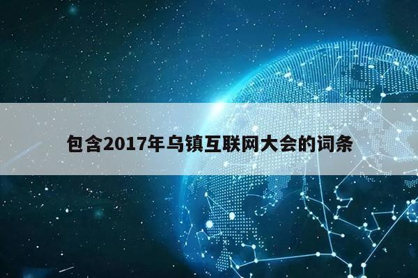 包含2017年乌镇互联网大会的词条第1张-网络科技学堂