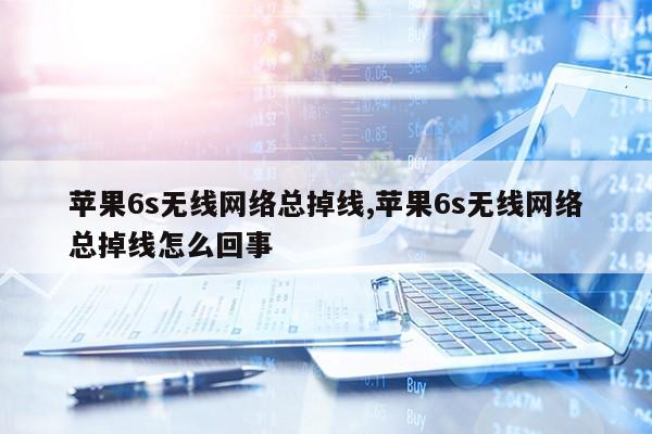 苹果6s无线网络总掉线,苹果6s无线网络总掉线怎么回事第1张-网络科技学堂