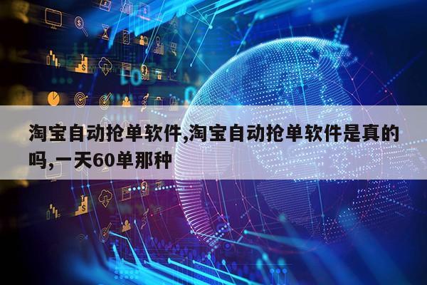 淘宝自动抢单软件,淘宝自动抢单软件是真的吗,一天60单那种第1张-网络科技学堂