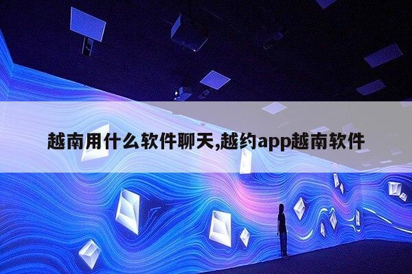 越南用什么软件聊天,越约app越南软件第1张-网络科技学堂