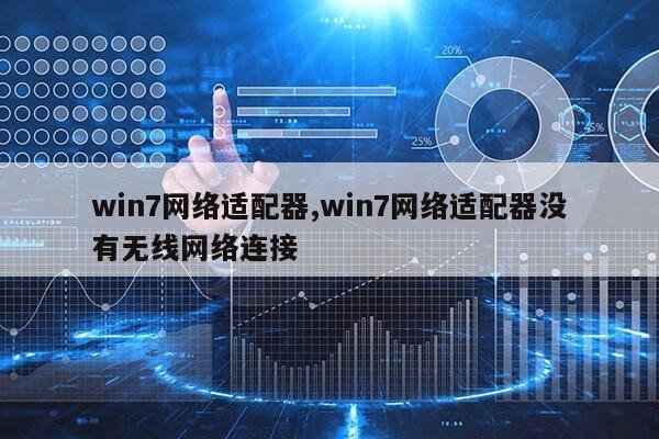 win7网络适配器,win7网络适配器没有无线网络连接第1张-网络科技学堂