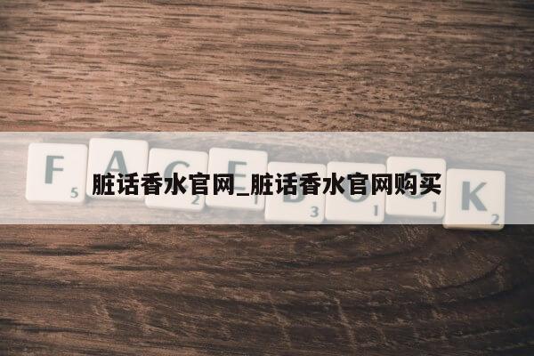 脏话香水官网_脏话香水官网购买第1张-网络科技学堂