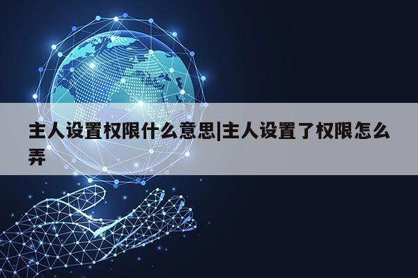 主人设置权限什么意思|主人设置了权限怎么弄第1张-网络科技学堂