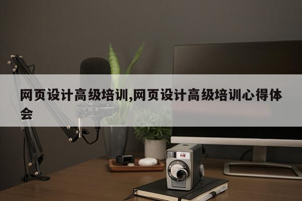 网页设计高级培训,网页设计高级培训心得体会第1张-网络科技学堂