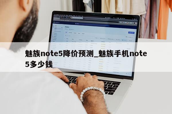 魅族note5降价预测_魅族手机note5多少钱第1张-网络科技学堂