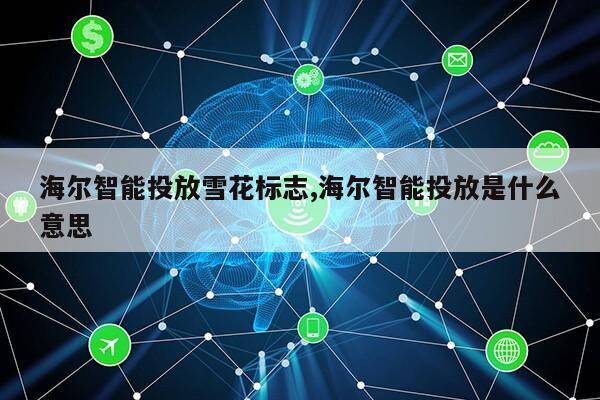 海尔智能投放雪花标志,海尔智能投放是什么意思第1张-网络科技学堂