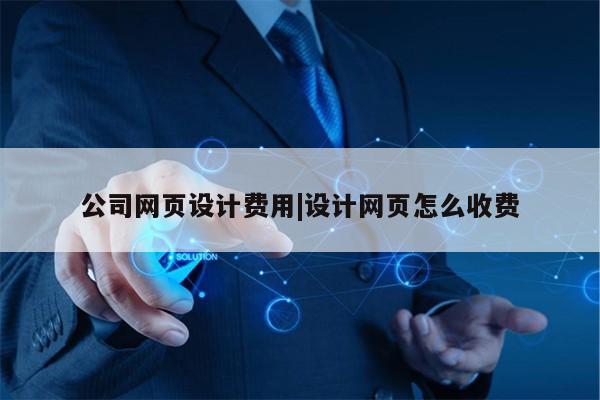 公司网页设计费用|设计网页怎么收费第1张-网络科技学堂