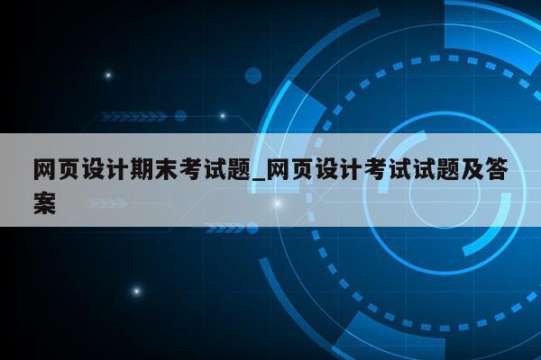 网页设计期末考试题_网页设计考试试题及答案第1张-网络科技学堂