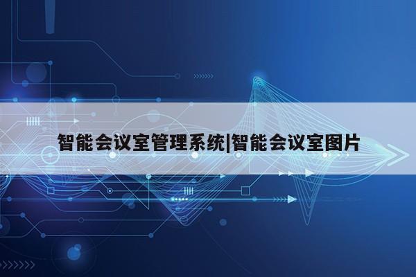 智能会议室管理系统|智能会议室图片第1张-网络科技学堂