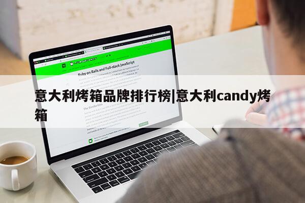 意大利烤箱品牌排行榜|意大利candy烤箱第1张-网络科技学堂