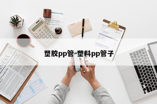 塑胶pp管-塑料pp管子第1张-网络科技学堂