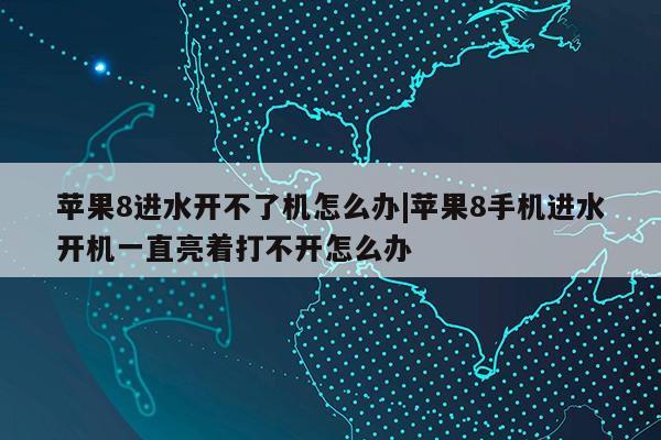 苹果8进水开不了机怎么办|苹果8手机进水开机一直亮着打不开怎么办第1张-网络科技学堂