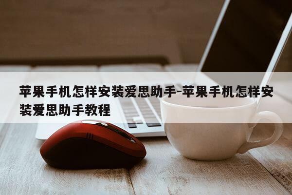 苹果手机怎样安装爱思助手-苹果手机怎样安装爱思助手教程第1张-网络科技学堂