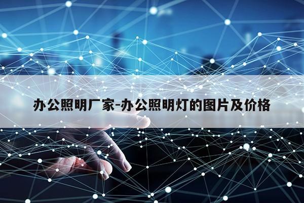 办公照明厂家-办公照明灯的图片及价格第1张-网络科技学堂