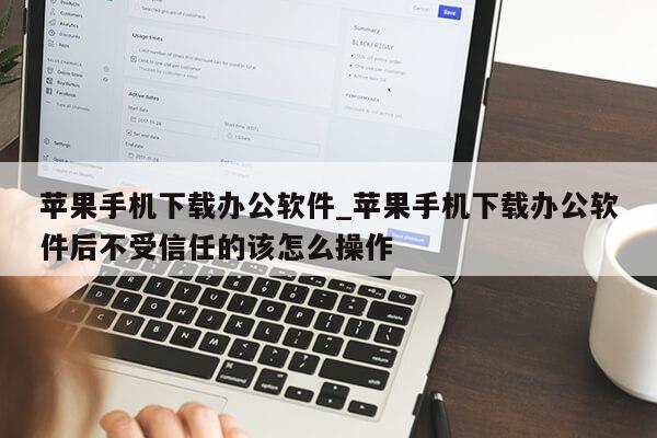 苹果手机下载办公软件_苹果手机下载办公软件后不受信任的该怎么操作第1张-网络科技学堂