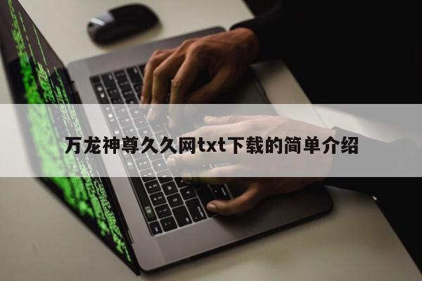 万龙神尊久久网txt下载的简单介绍第1张-网络科技学堂