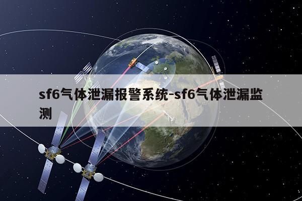 sf6气体泄漏报警系统-sf6气体泄漏监测第1张-网络科技学堂