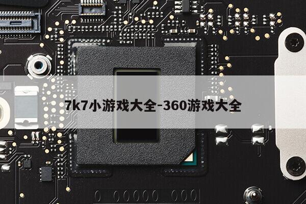 7k7小游戏大全-360游戏大全第1张-网络科技学堂