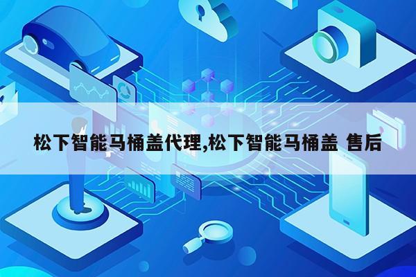 松下智能马桶盖代理,松下智能马桶盖 售后第1张-网络科技学堂