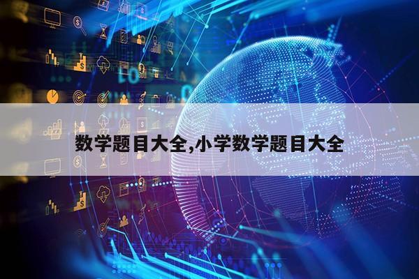 数学题目大全,小学数学题目大全第1张-网络科技学堂