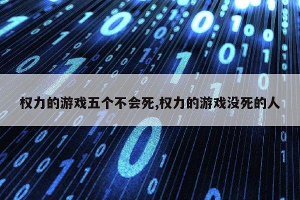 权力的游戏五个不会死,权力的游戏没死的人第1张-网络科技学堂