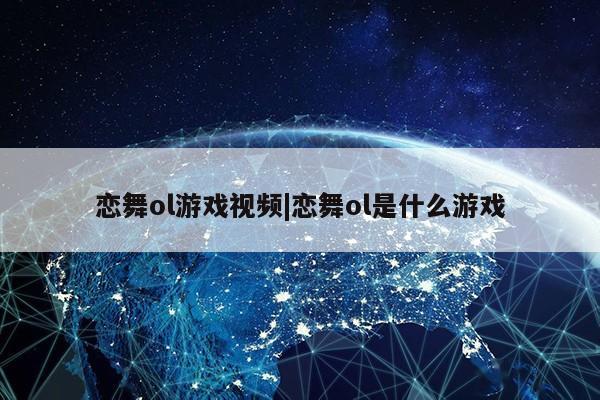 恋舞ol游戏视频|恋舞ol是什么游戏第1张-网络科技学堂