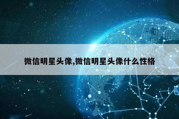 微信明星头像,微信明星头像什么性格第1张-网络科技学堂