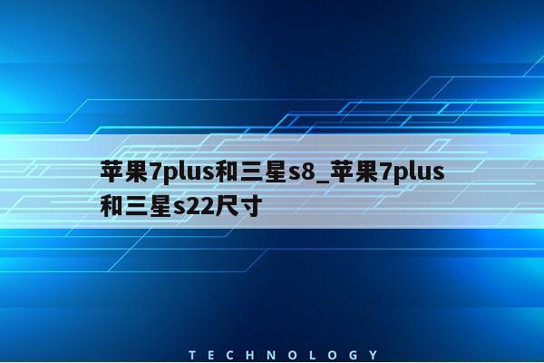 苹果7plus和三星s8_苹果7plus和三星s22尺寸第1张-网络科技学堂