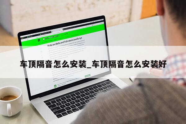 车顶隔音怎么安装_车顶隔音怎么安装好第1张-网络科技学堂