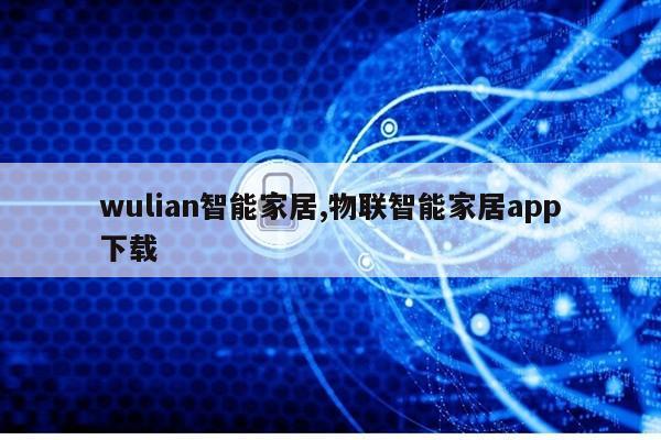 wulian智能家居,物联智能家居app下载第1张-网络科技学堂