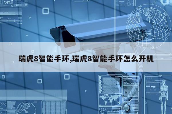 瑞虎8智能手环,瑞虎8智能手环怎么开机第1张-网络科技学堂