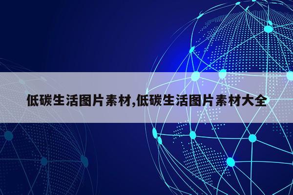 低碳生活图片素材,低碳生活图片素材大全第1张-网络科技学堂